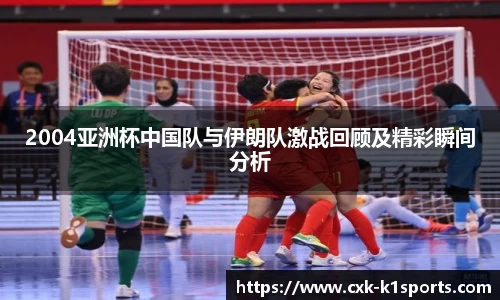 2004亚洲杯中国队与伊朗队激战回顾及精彩瞬间分析